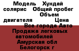  › Модель ­ Хундай солярис › Общий пробег ­ 17 000 › Объем двигателя ­ 1 400 › Цена ­ 630 000 - Все города Авто » Продажа легковых автомобилей   . Амурская обл.,Белогорск г.